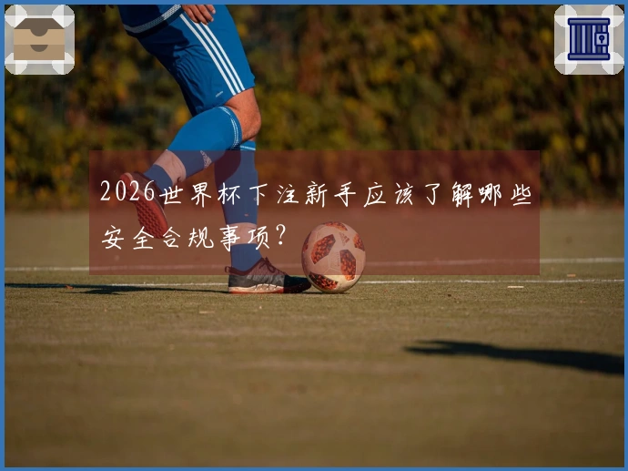 2026世界杯下注新手应该了解哪些安全合规事项？