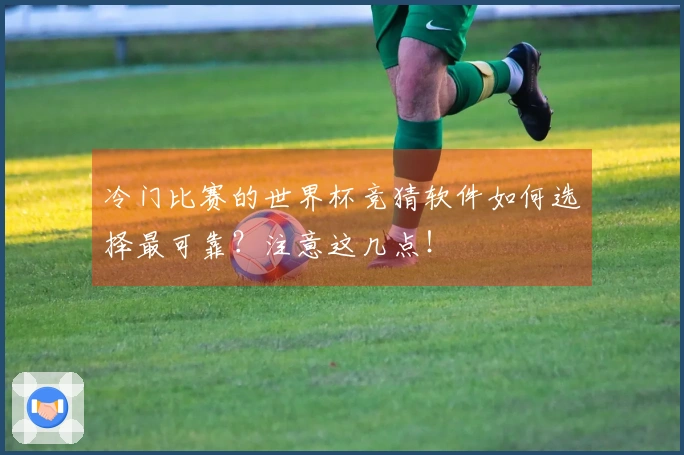 冷门比赛的世界杯竞猜软件如何选择最可靠？注意这几点！