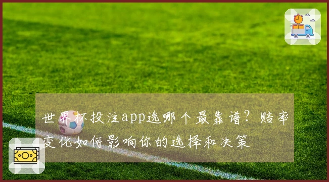 世界杯投注app选哪个最靠谱?赔率变化如何影响你的选择和决策